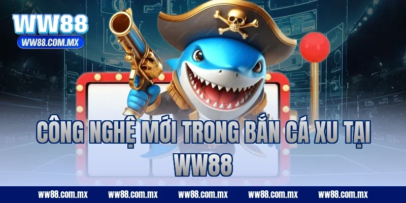 Công nghệ mới trong bắn cá xu tại WW88
