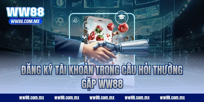 Đăng ký tài khoản trong câu hỏi thường gặp WW88