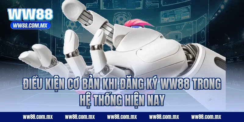 Điều kiện cơ bản khi đăng ký WW88 trong hệ thống hiện nay