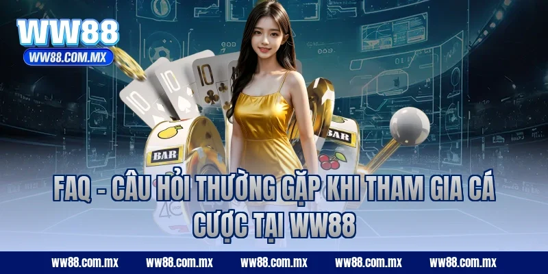 FAQ - Câu hỏi thường gặp khi tham gia cá cược tại WW88