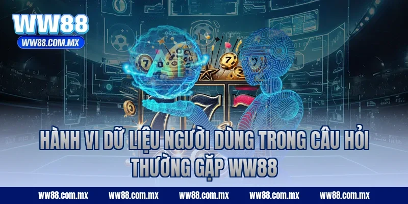 Hành vi dữ liệu người dùng trong câu hỏi thường gặp WW88