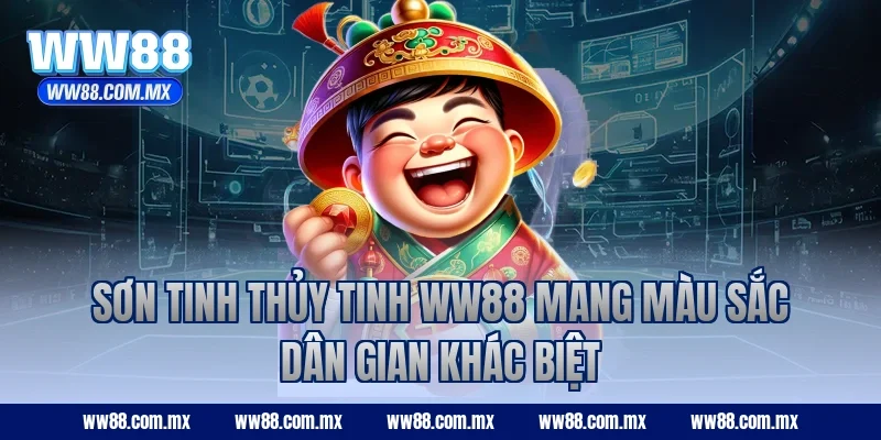 Sơn Tinh Thủy Tinh WW88 mang màu sắc dân gian khác biệt