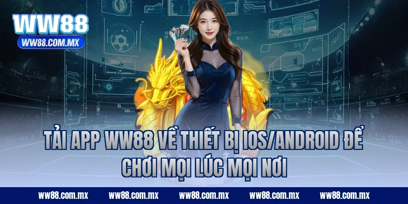 Tải app WW88 về thiết bị iOS/Android để chơi mọi lúc mọi nơi