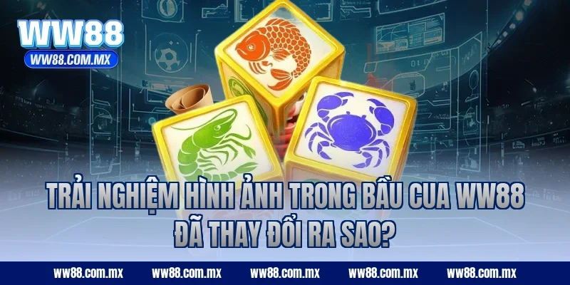 Trải nghiệm hình ảnh trong Bầu Cua ww88 đã thay đổi ra sao?