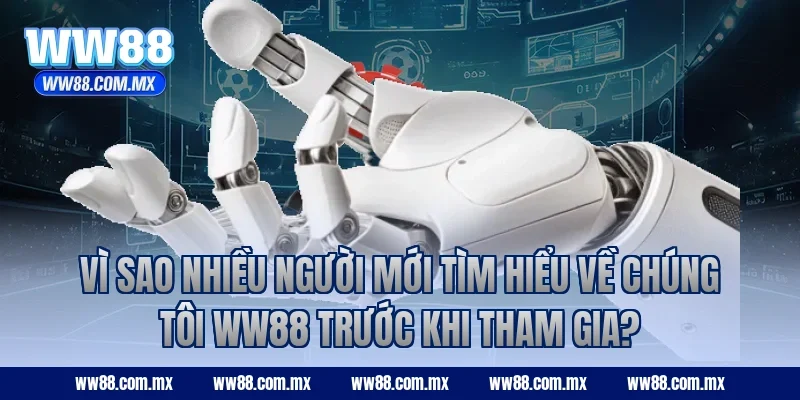 Vì sao nhiều người mới tìm hiểu về chúng tôi WW88 trước khi tham gia?