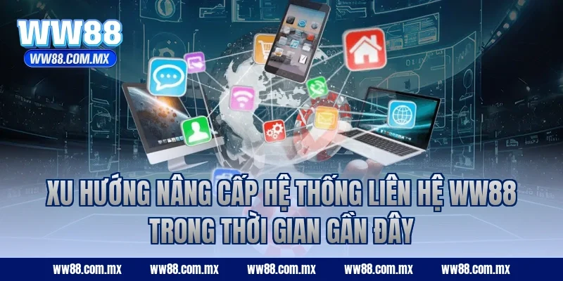 Xu hướng nâng cấp hệ thống liên hệ WW88 trong thời gian gần đây